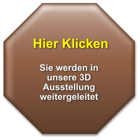 Hier Klicken   Sie werden in unsere 3D  Ausstellung weitergeleitet